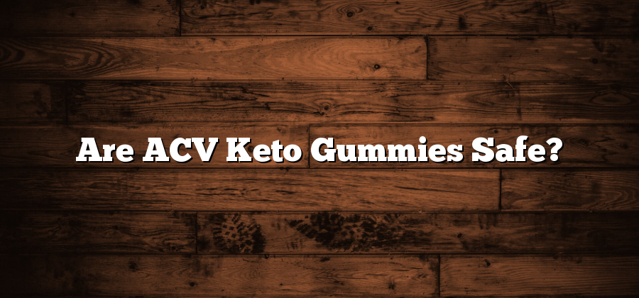 Are ACV Keto Gummies Safe?