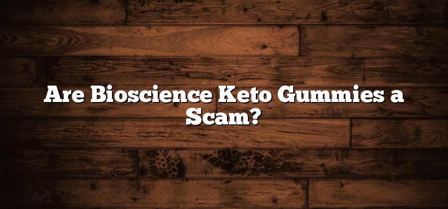 Are Bioscience Keto Gummies a Scam?