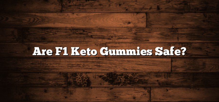 Are F1 Keto Gummies Safe?