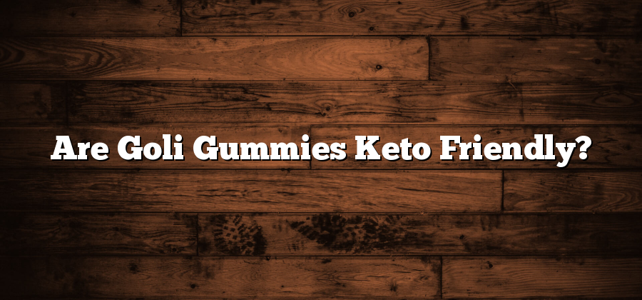 Are Goli Gummies Keto Friendly?
