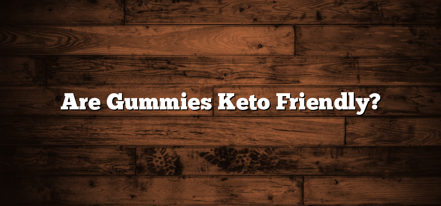 Are Gummies Keto Friendly?