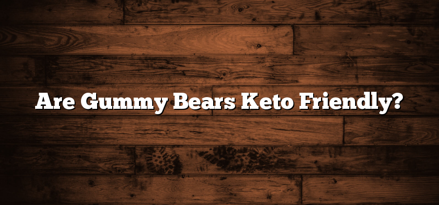 Are Gummy Bears Keto Friendly?