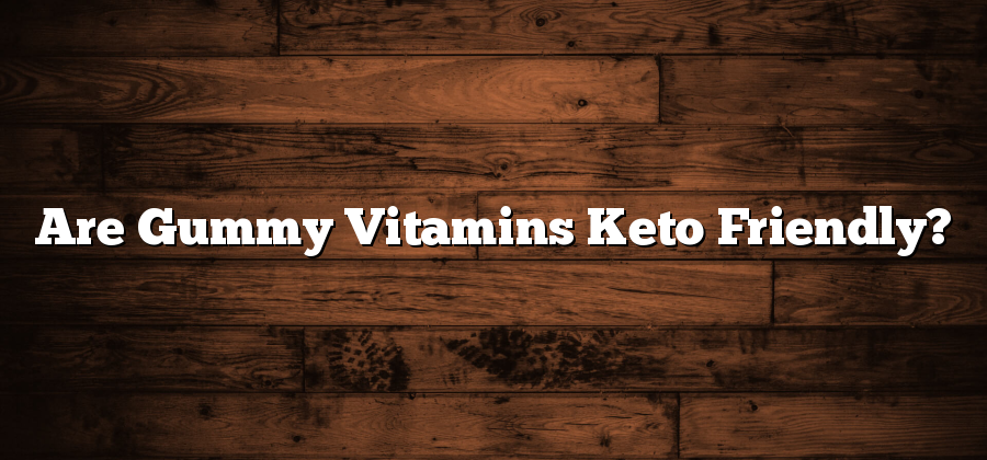 Are Gummy Vitamins Keto Friendly?