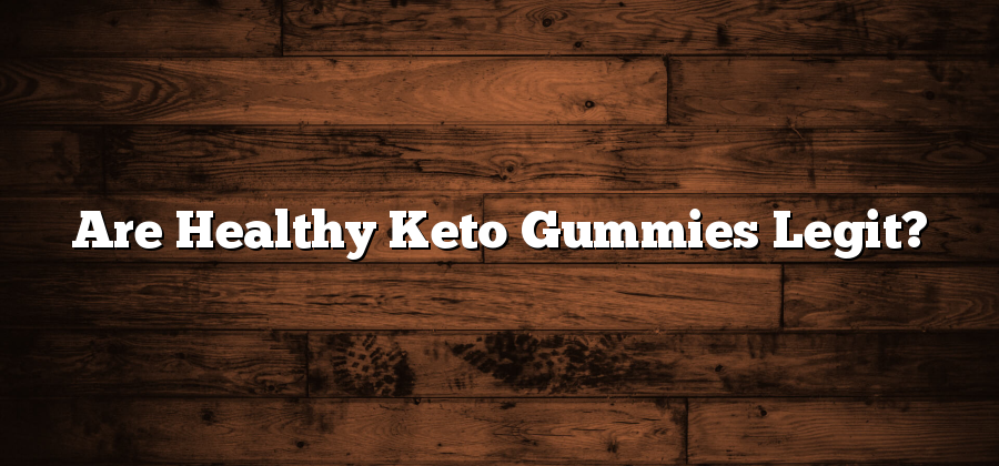 Are Healthy Keto Gummies Legit?