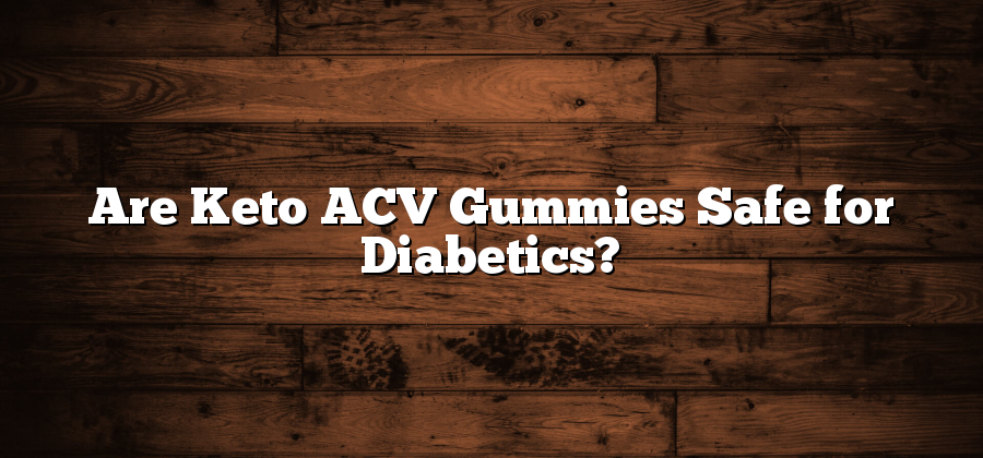 Are Keto ACV Gummies Safe for Diabetics?