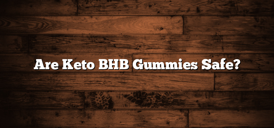Are Keto BHB Gummies Safe?