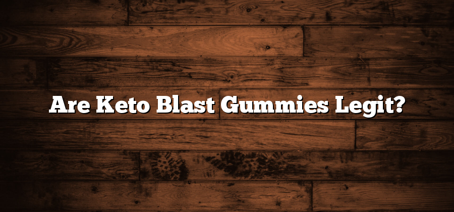 Are Keto Blast Gummies Legit?