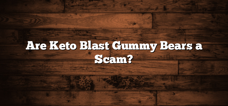 Are Keto Blast Gummy Bears a Scam?