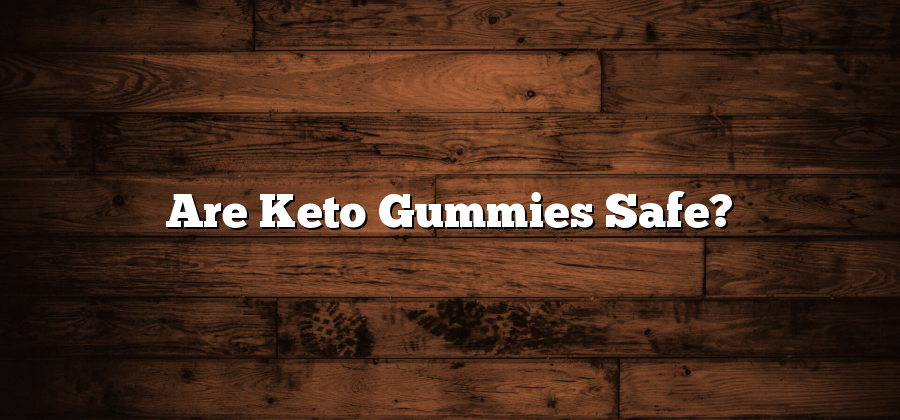 Are Keto Gummies Safe?