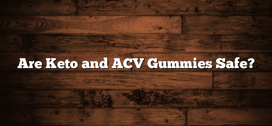 Are Keto and ACV Gummies Safe?