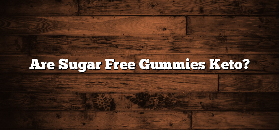 Are Sugar Free Gummies Keto?