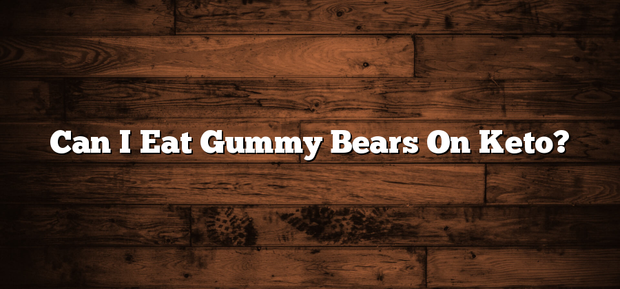 Can I Eat Gummy Bears On Keto?
