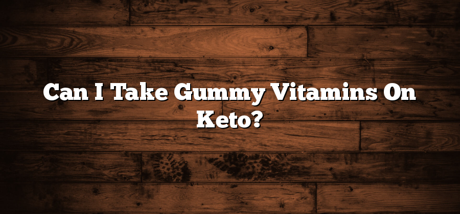 Can I Take Gummy Vitamins On Keto?