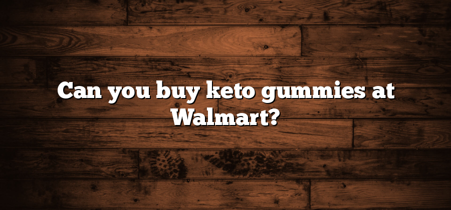 Can you buy keto gummies at Walmart?