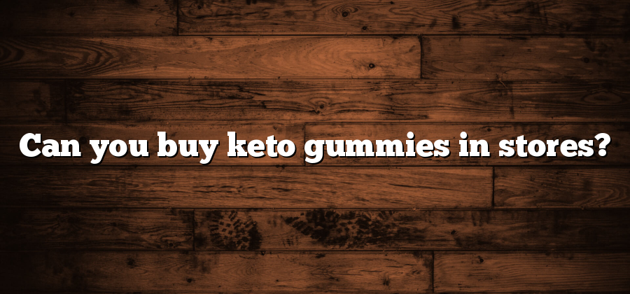 Can you buy keto gummies in stores?