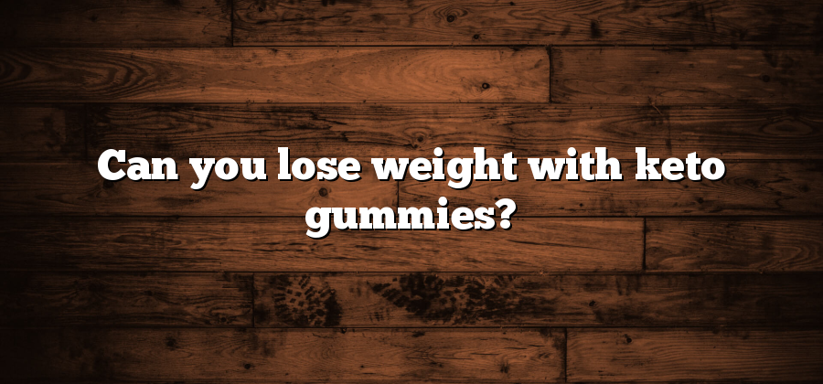 Can you lose weight with keto gummies?