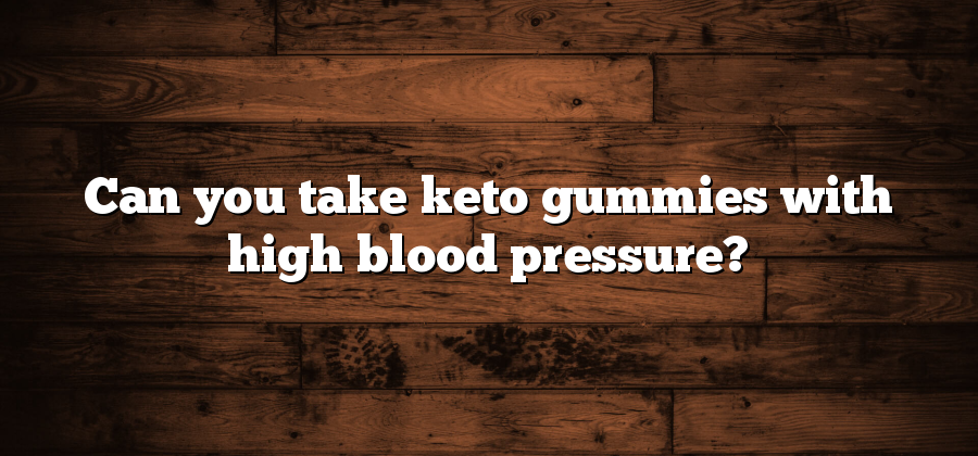 Can you take keto gummies with high blood pressure?