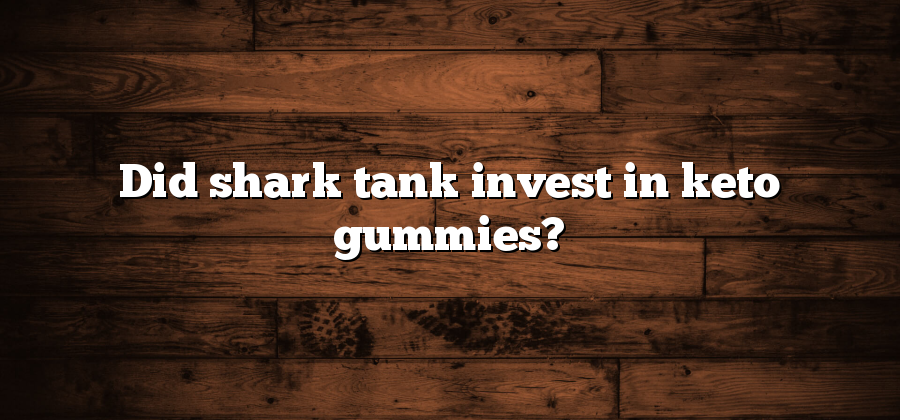 Did shark tank invest in keto gummies?