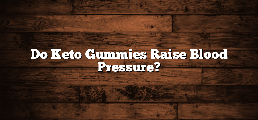 Do Keto Gummies Raise Blood Pressure?