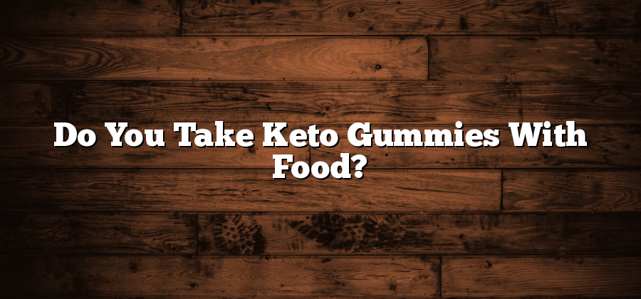 Do You Take Keto Gummies With Food?