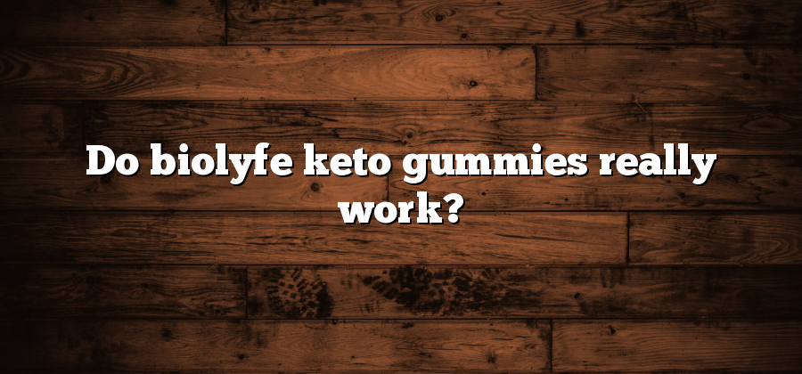 Do biolyfe keto gummies really work?