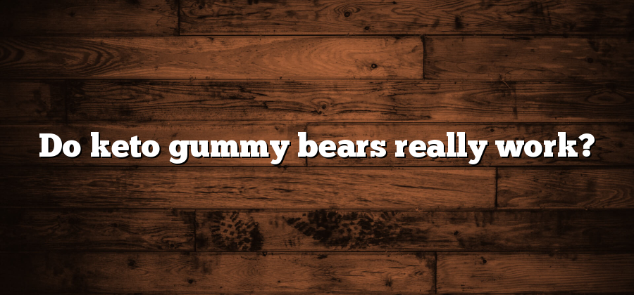 Do keto gummy bears really work?