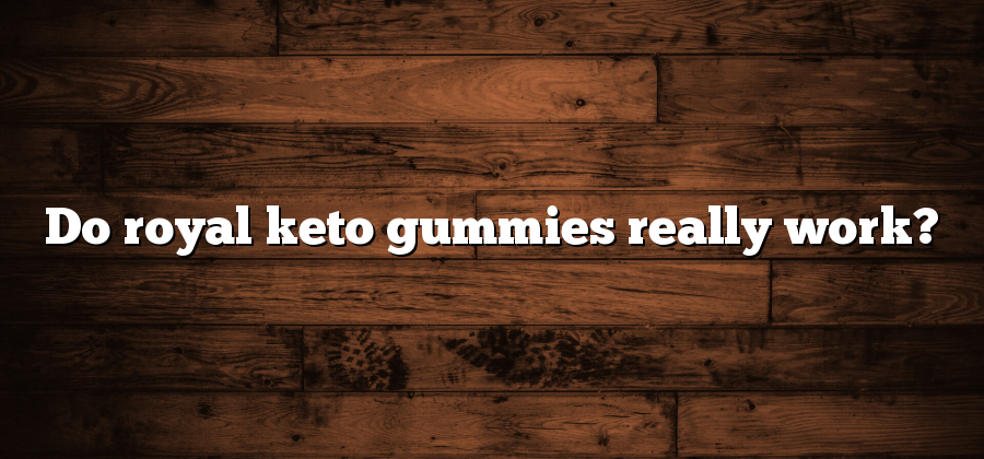Do royal keto gummies really work?