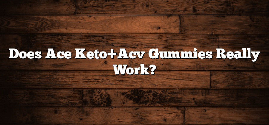 Does Ace Keto+Acv Gummies Really Work?