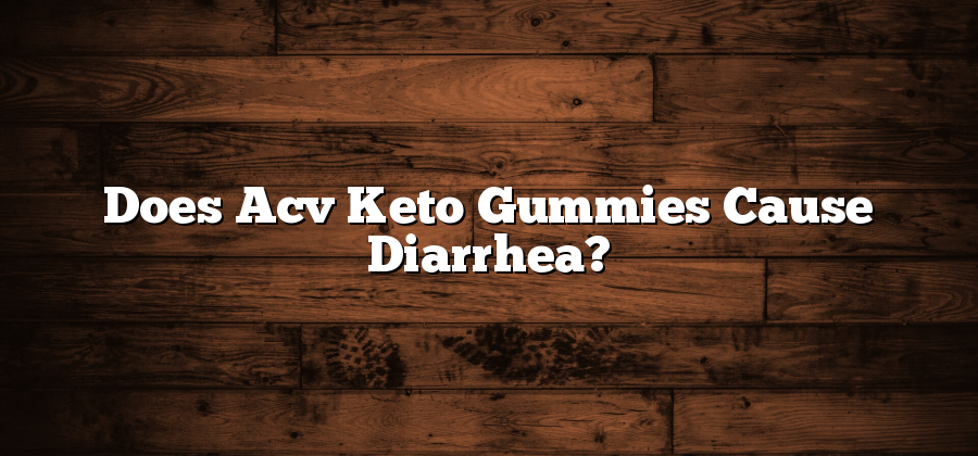 Does Acv Keto Gummies Cause Diarrhea?