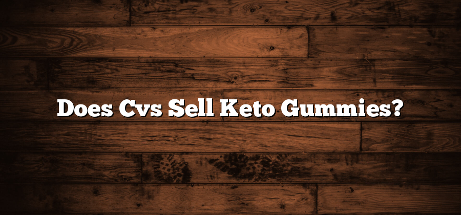 Does Cvs Sell Keto Gummies?