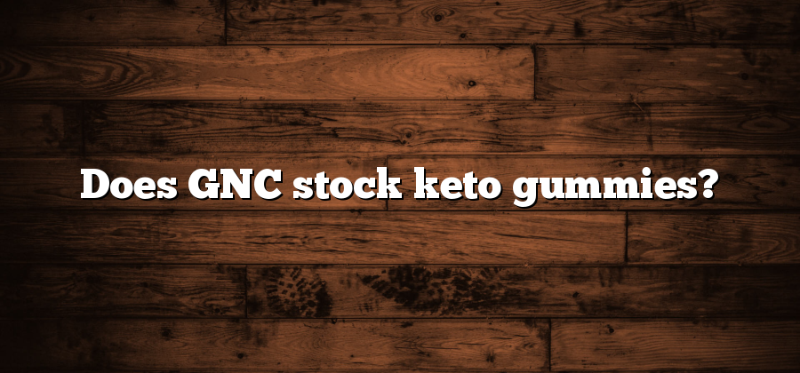 Does GNC stock keto gummies?