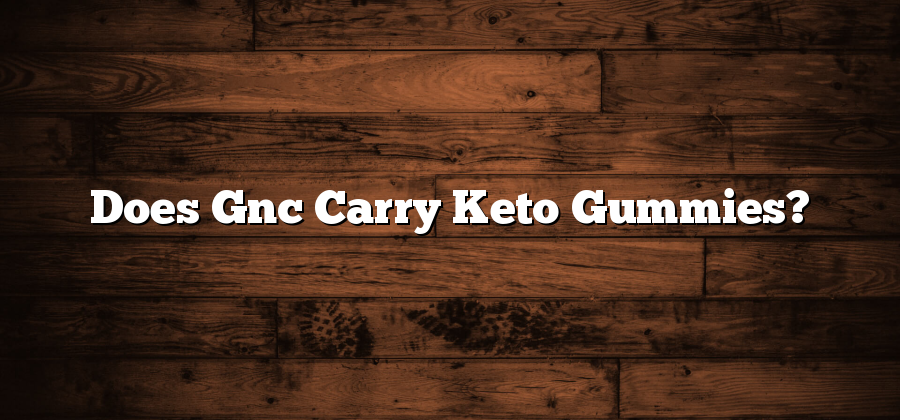 Does Gnc Carry Keto Gummies?
