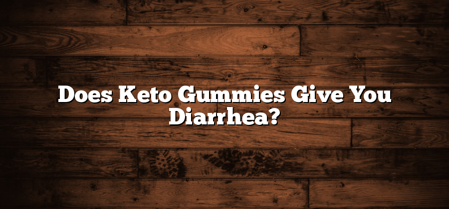 Does Keto Gummies Give You Diarrhea?