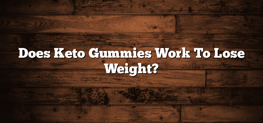 Does Keto Gummies Work To Lose Weight?