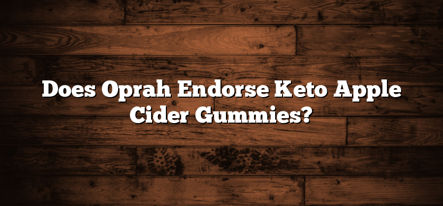 Does Oprah Endorse Keto Apple Cider Gummies?