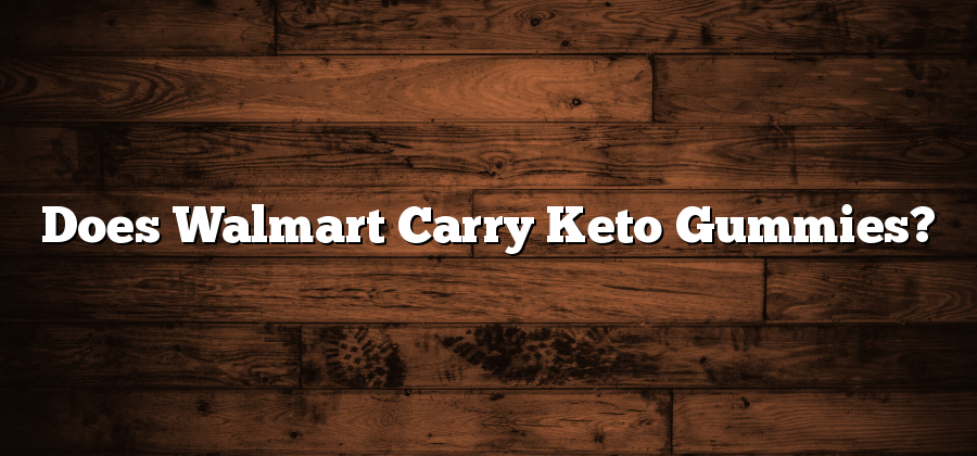 Does Walmart Carry Keto Gummies?