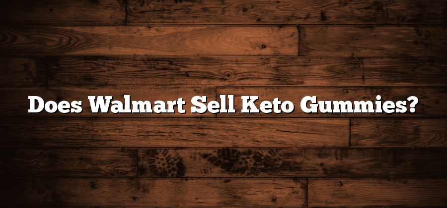 Does Walmart Sell Keto Gummies?