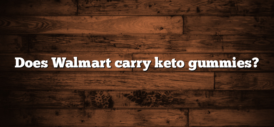 Does Walmart carry keto gummies?