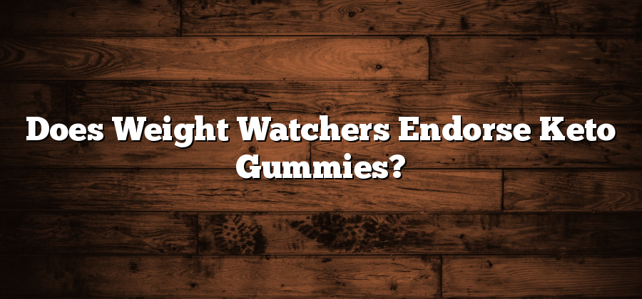 Does Weight Watchers Endorse Keto Gummies?