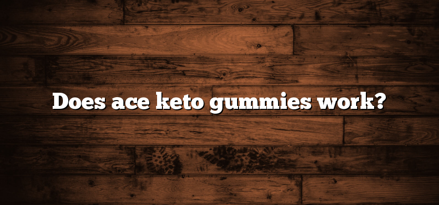 Does ace keto gummies work?