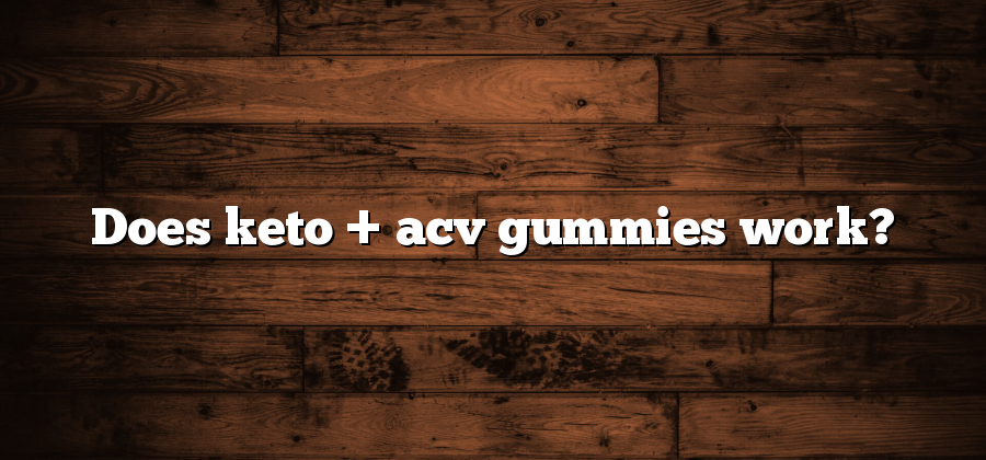 Does keto + acv gummies work?