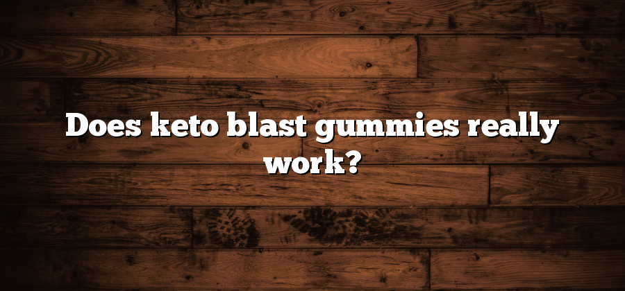 Does keto blast gummies really work?