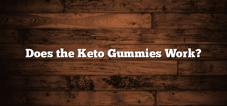 Does the Keto Gummies Work?