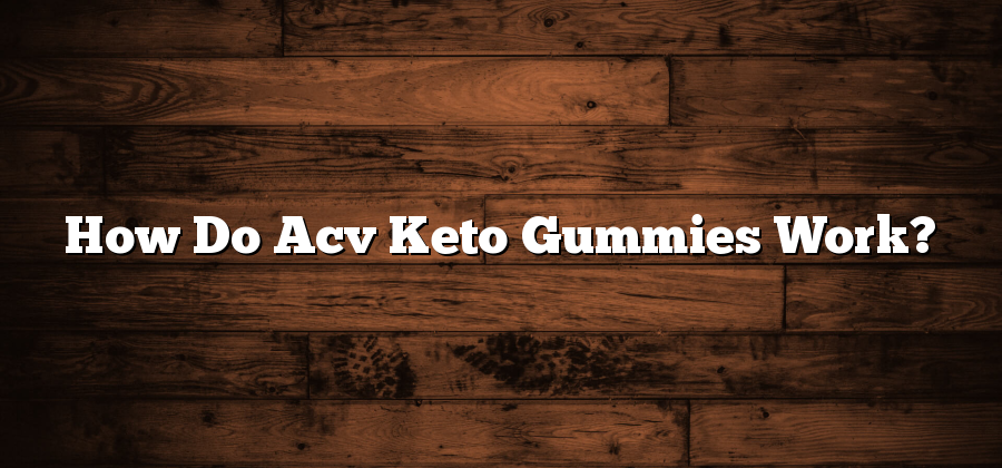 How Do Acv Keto Gummies Work?