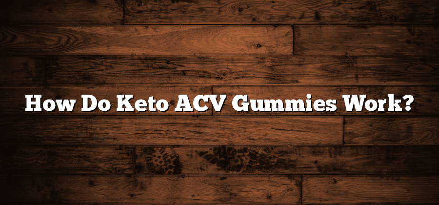 How Do Keto ACV Gummies Work?