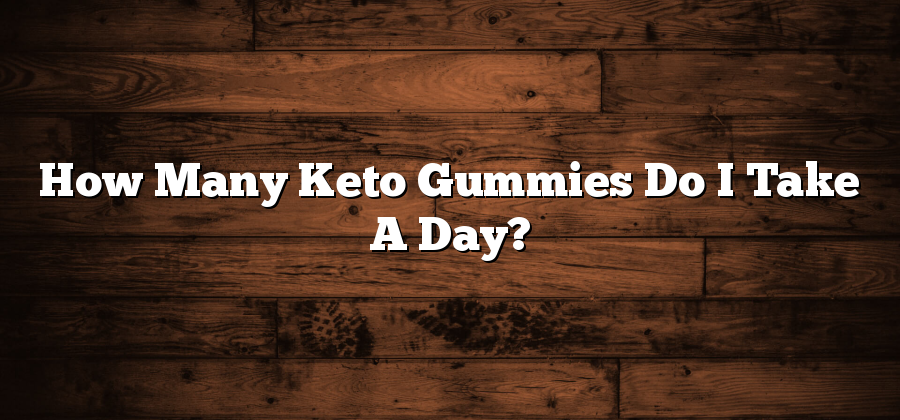 How Many Keto Gummies Do I Take A Day?