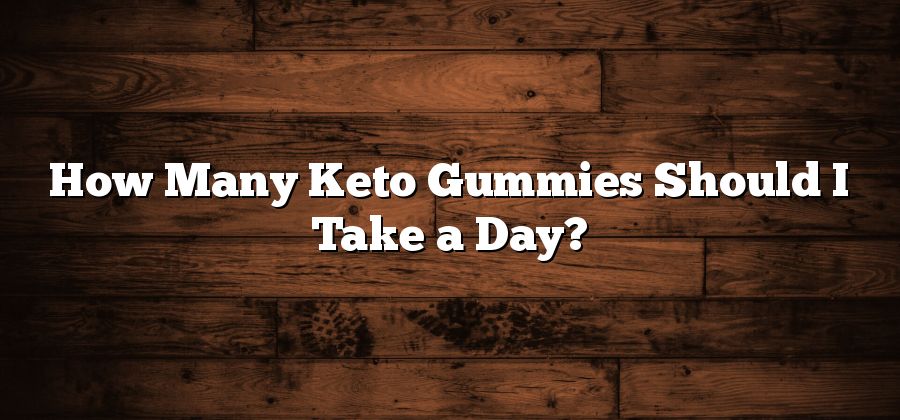 How Many Keto Gummies Should I Take a Day?