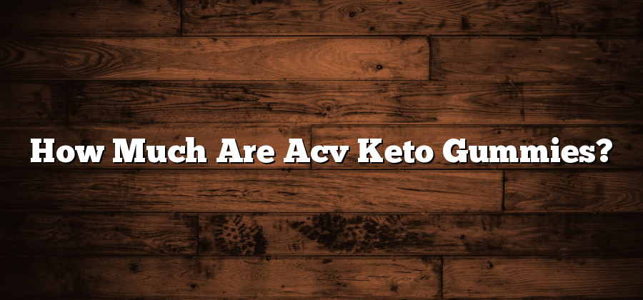 How Much Are Acv Keto Gummies?