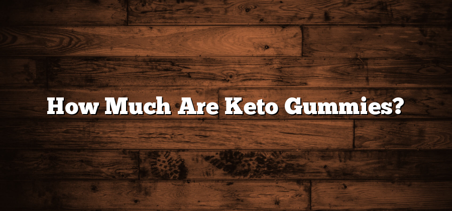 How Much Are Keto Gummies?