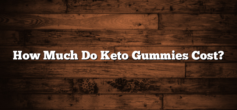 How Much Do Keto Gummies Cost?
